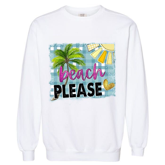 Beach Please Hello Summer Vibes Beach Vacay Summertime Gift Garment-Dyed Sweatshirt