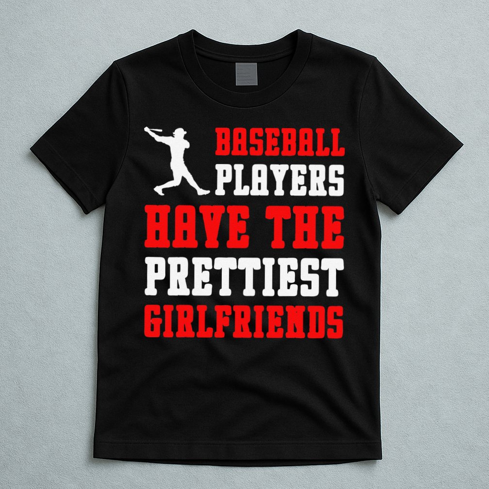 Baseball Players Have The Prettiest Girlfriends Sports Lover T-Shirt