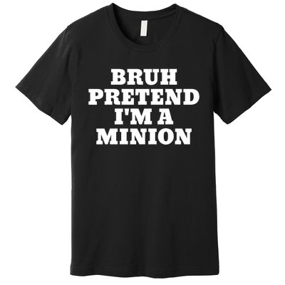 Bruh Pretend IM A Minion Matching Costume Halloween Funny Premium T-Shirt