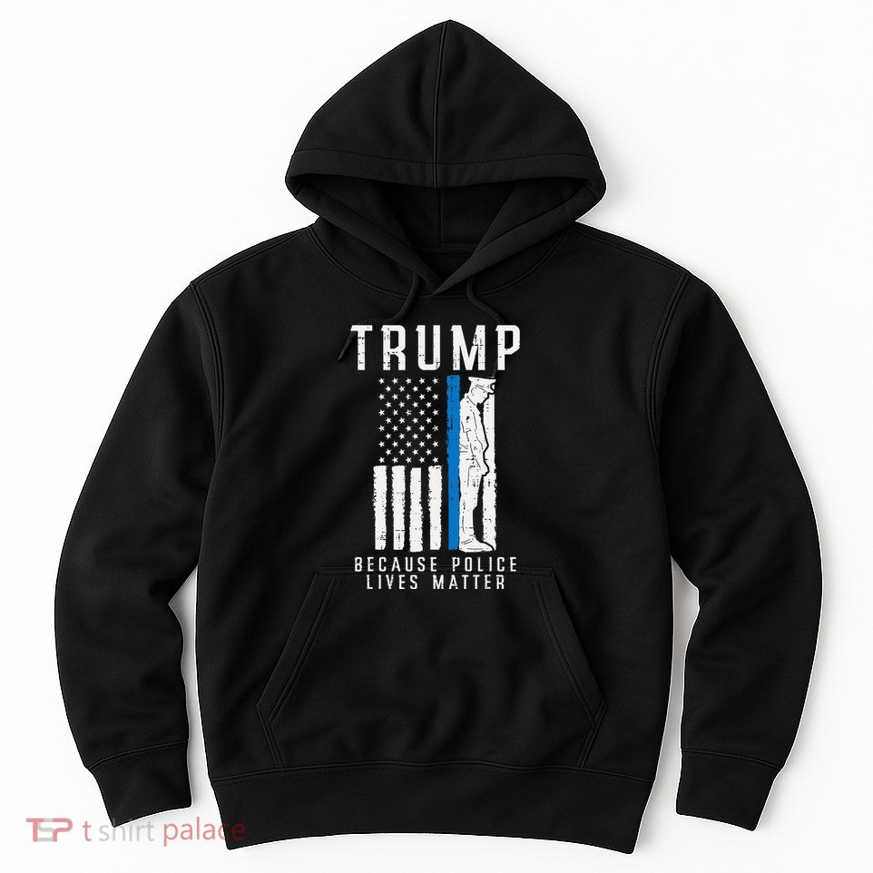 Because Police Lives Matter Pro Trump Thin Blue Line Us Flag Hoodie