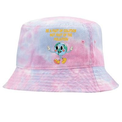 Be Part Of Solution Not Part Of Pollution Trees Ecology Meaningful Gift Tie-Dyed Bucket Hat