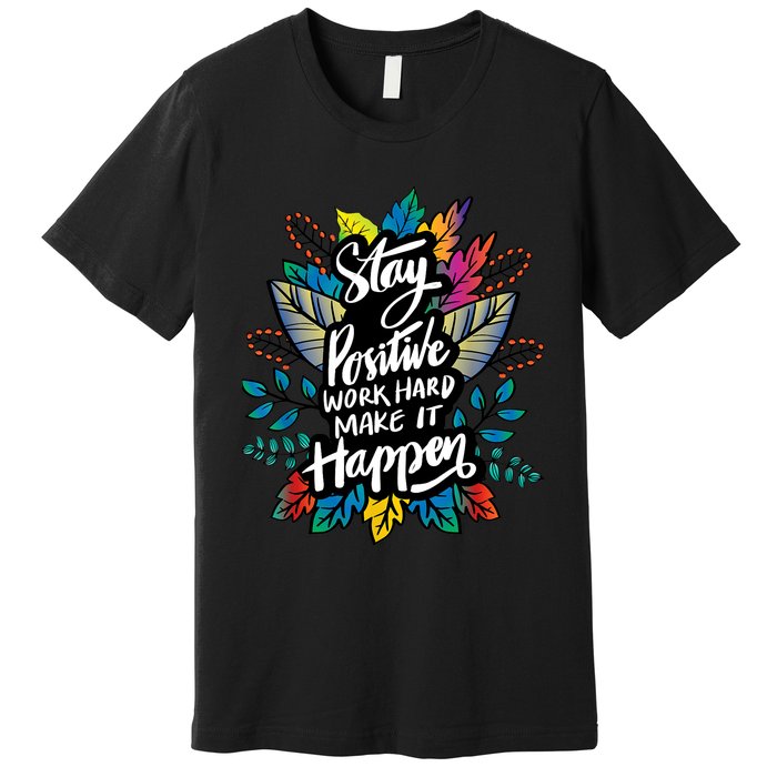 Be Positive Work Hard Make It Happen Cool Quotes Graphic Premium T-Shirt