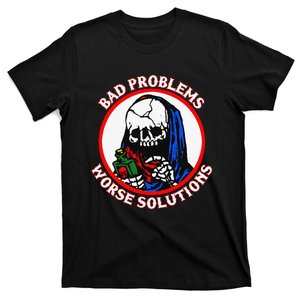 Bad Problems Worse Solutions T-Shirt