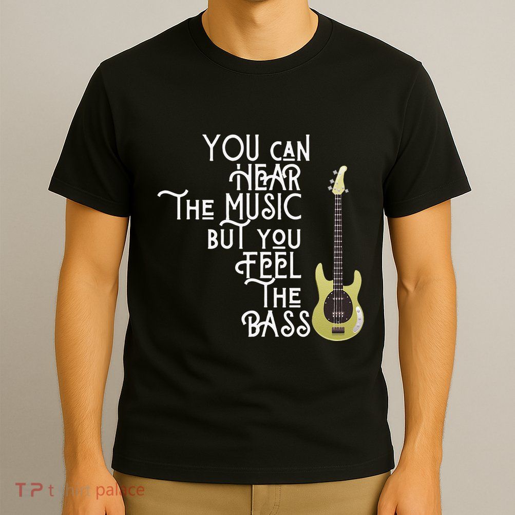 Bass Player You Can Hear The Music But You Feel the Bass T-Shirt