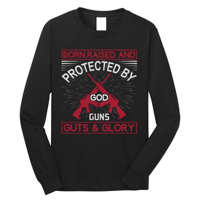 Born Raised And Protected By God Guns Guts And Glory Long Sleeve Shirt