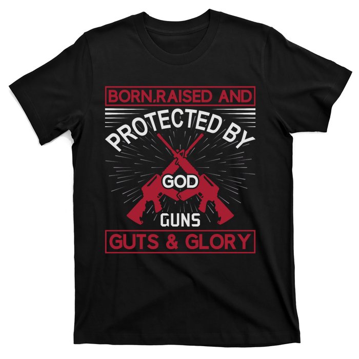 Born Raised And Protected By God Guns Guts And Glory T-Shirt