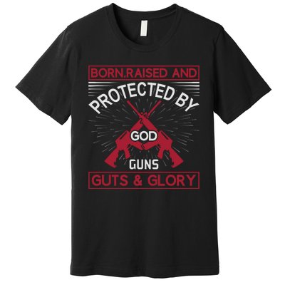 Born Raised And Protected By God Guns Guts And Glory Premium T-Shirt