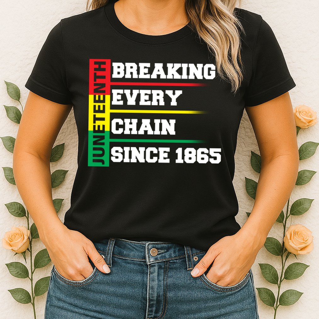 Breaking Every Chain Since 1865 Juneteenth Womens T-Shirt