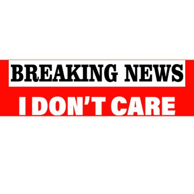 Breaking News I Don't Care Funny Meme Bumper Sticker