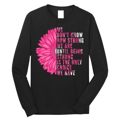 Breast Cancer Being Strong Is The Only Thing We Have Long Sleeve Shirt