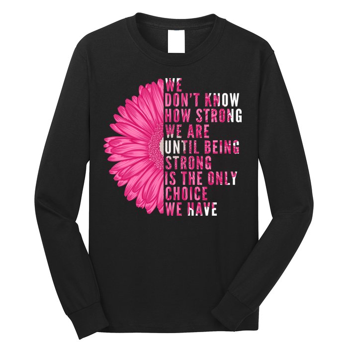 Breast Cancer Being Strong Is The Only Thing We Have Long Sleeve Shirt