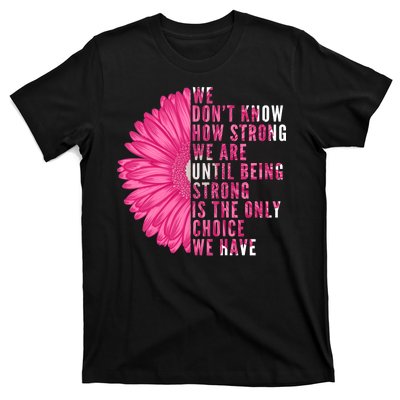 Breast Cancer Being Strong Is The Only Thing We Have T-Shirt