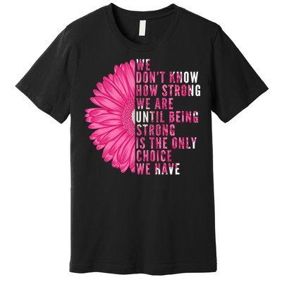 Breast Cancer Being Strong Is The Only Thing We Have Premium T-Shirt