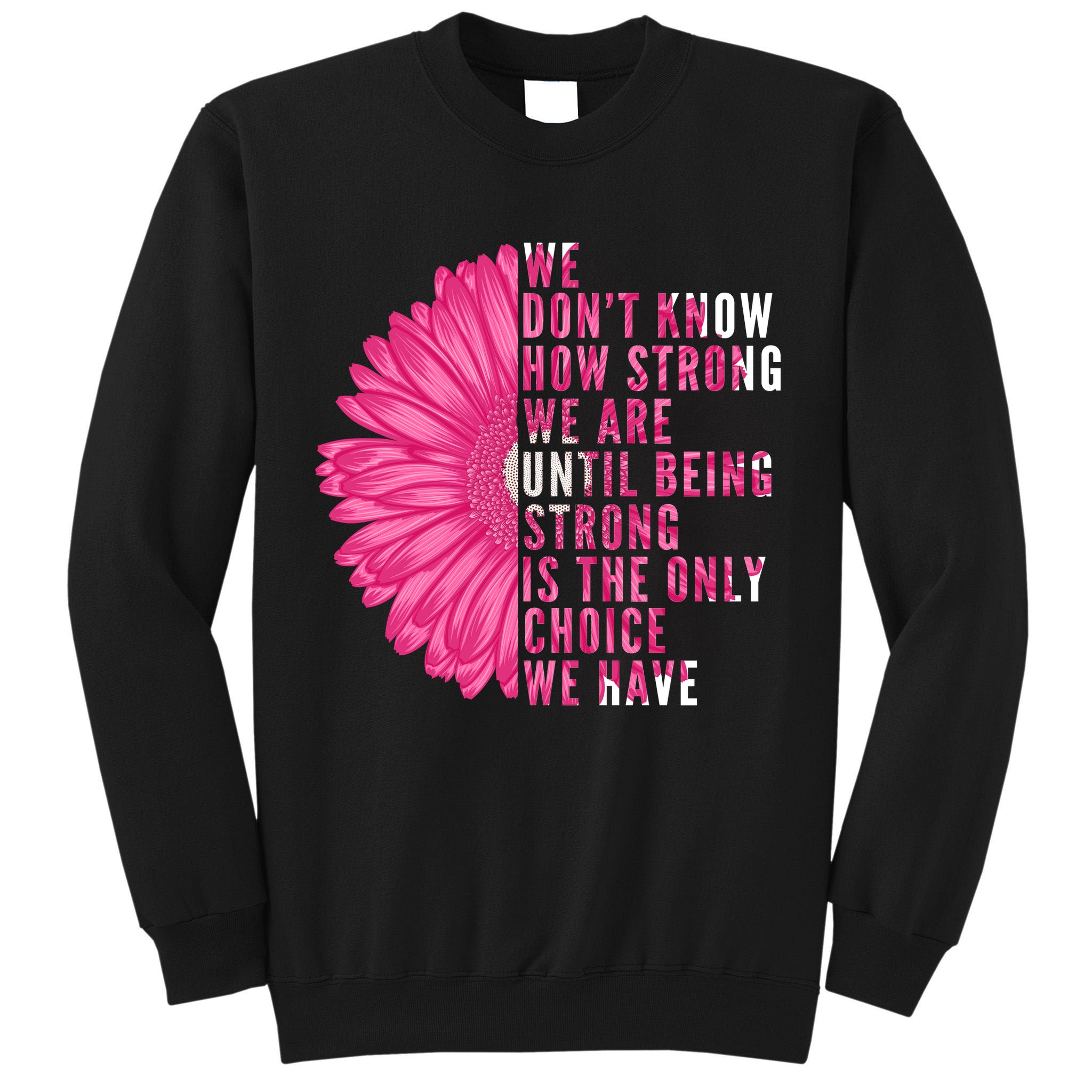 Breast Cancer Being Strong Is The Only Thing We Have Tall Sweatshirt