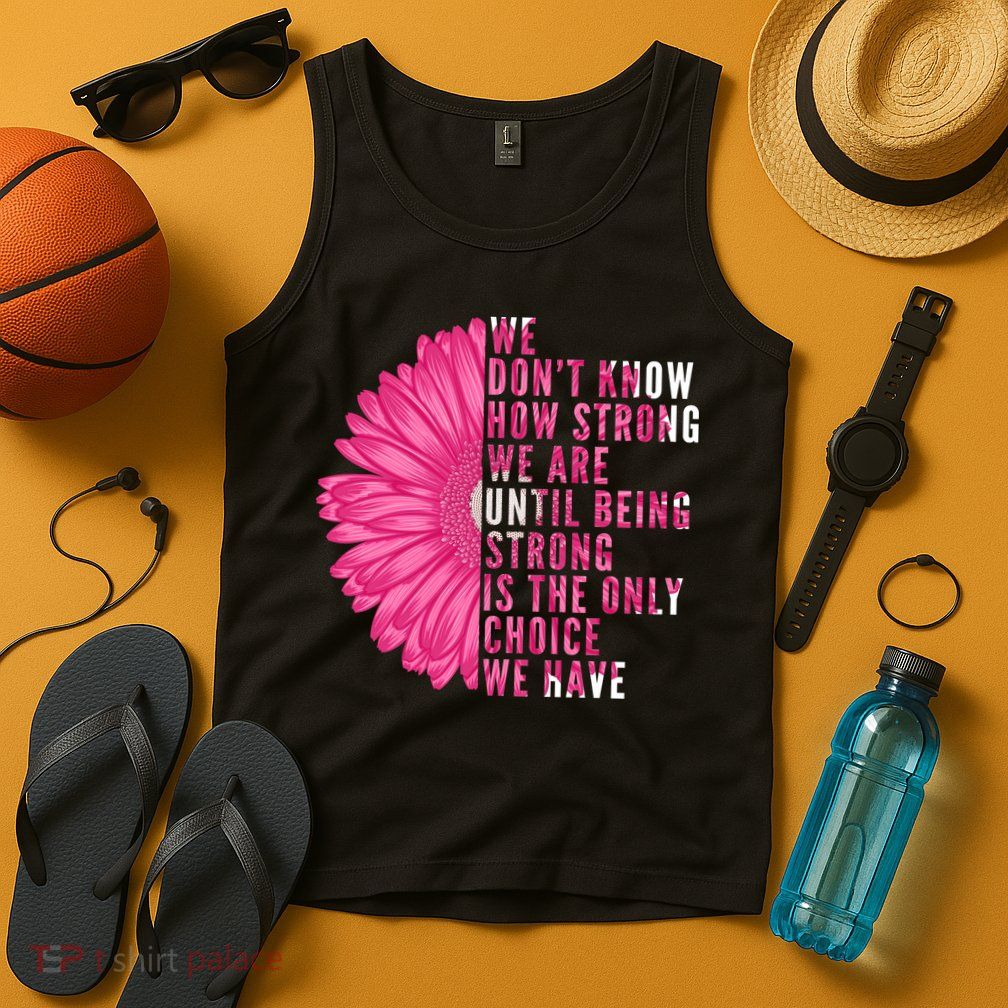 Breast Cancer Being Strong Is The Only Thing We Have Tank Top
