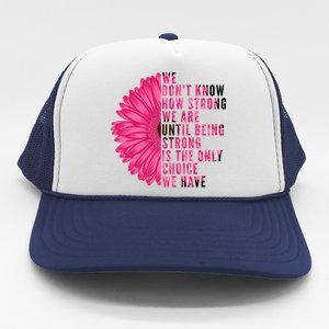 Breast Cancer Being Strong Is The Only Thing We Have Trucker Hat