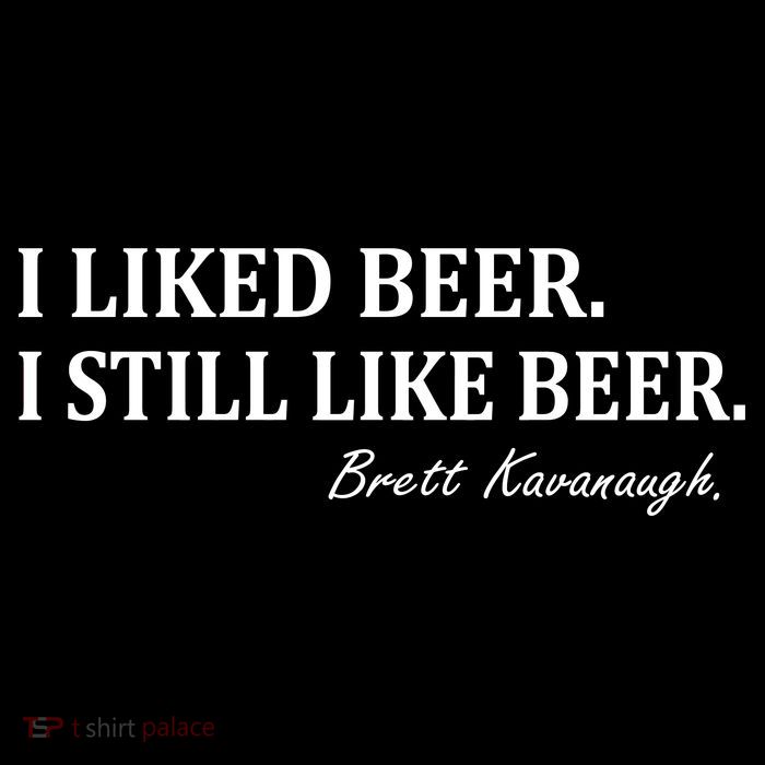 Brett Kavanaugh I Liked Beer I still Drink Beer T-Shirt