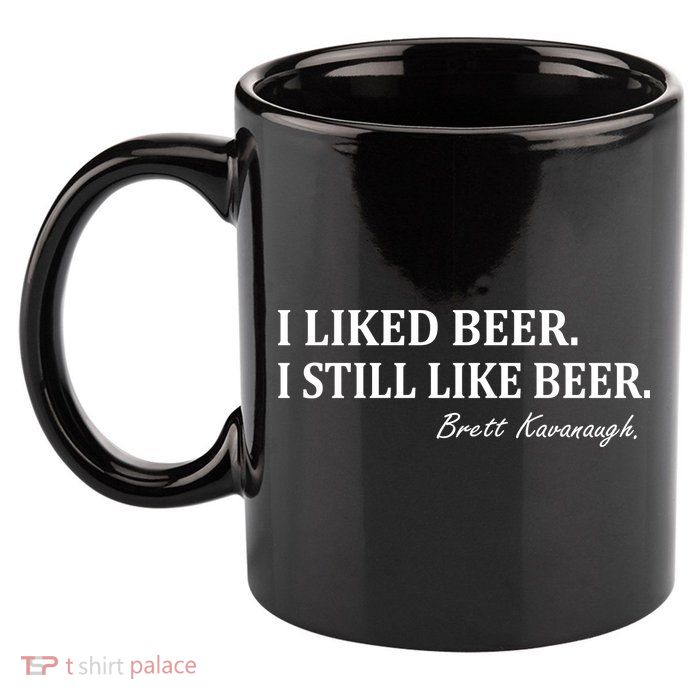 Brett Kavanaugh I Liked Beer I still Drink Beer 11oz C Handle Ceramic Mug