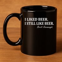 Brett Kavanaugh I Liked Beer I still Drink Beer 11oz C Handle Ceramic Mug