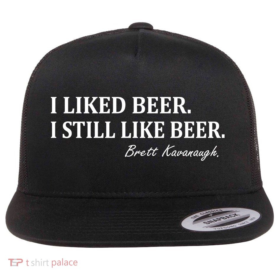 Brett Kavanaugh I Liked Beer I still Drink Beer Flatbill Hat