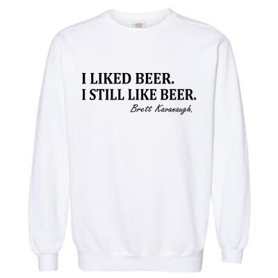 Brett Kavanaugh I Liked Beer I still Drink Beer Garment-Dyed Sweatshirt
