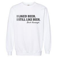Brett Kavanaugh I Liked Beer I still Drink Beer Garment-Dyed Sweatshirt
