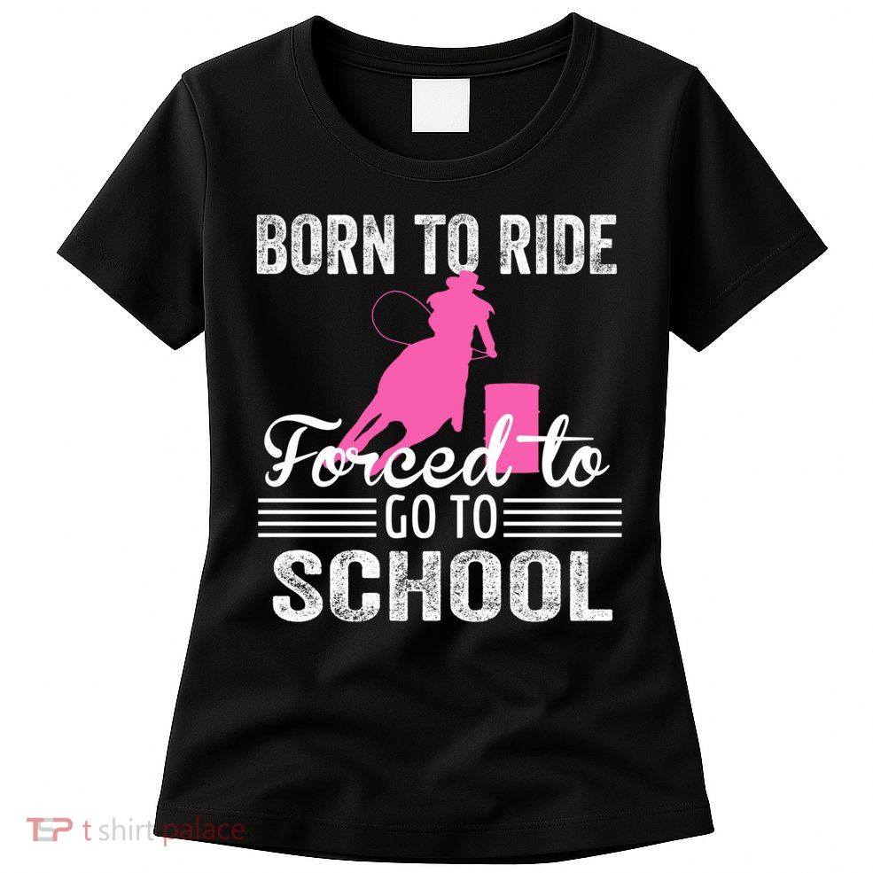 Born Ride Horse Forced To Go To School Equestrian Barrel Womens T-Shirt