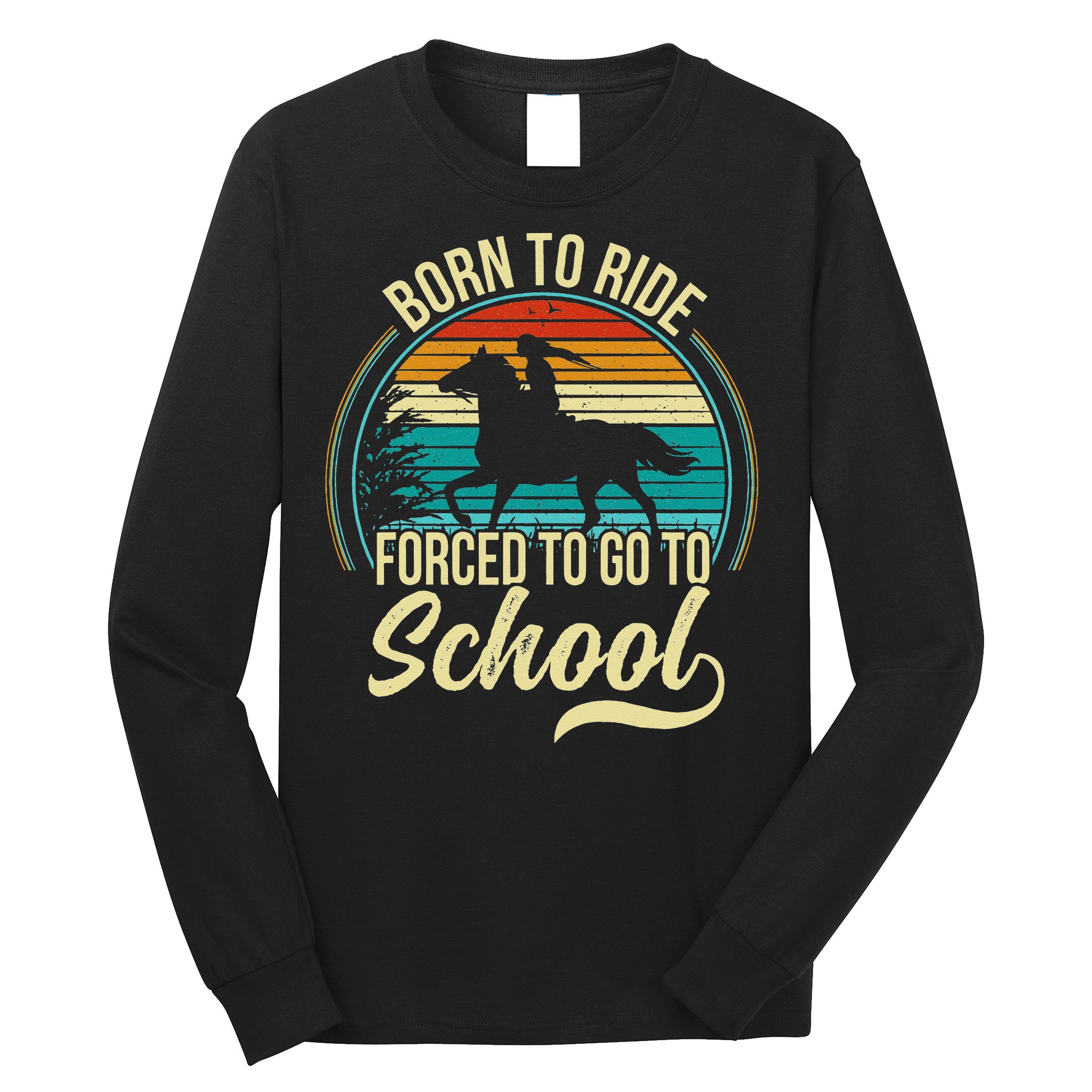 Born Ride Horse Forced To Go To School Long Sleeve Shirt