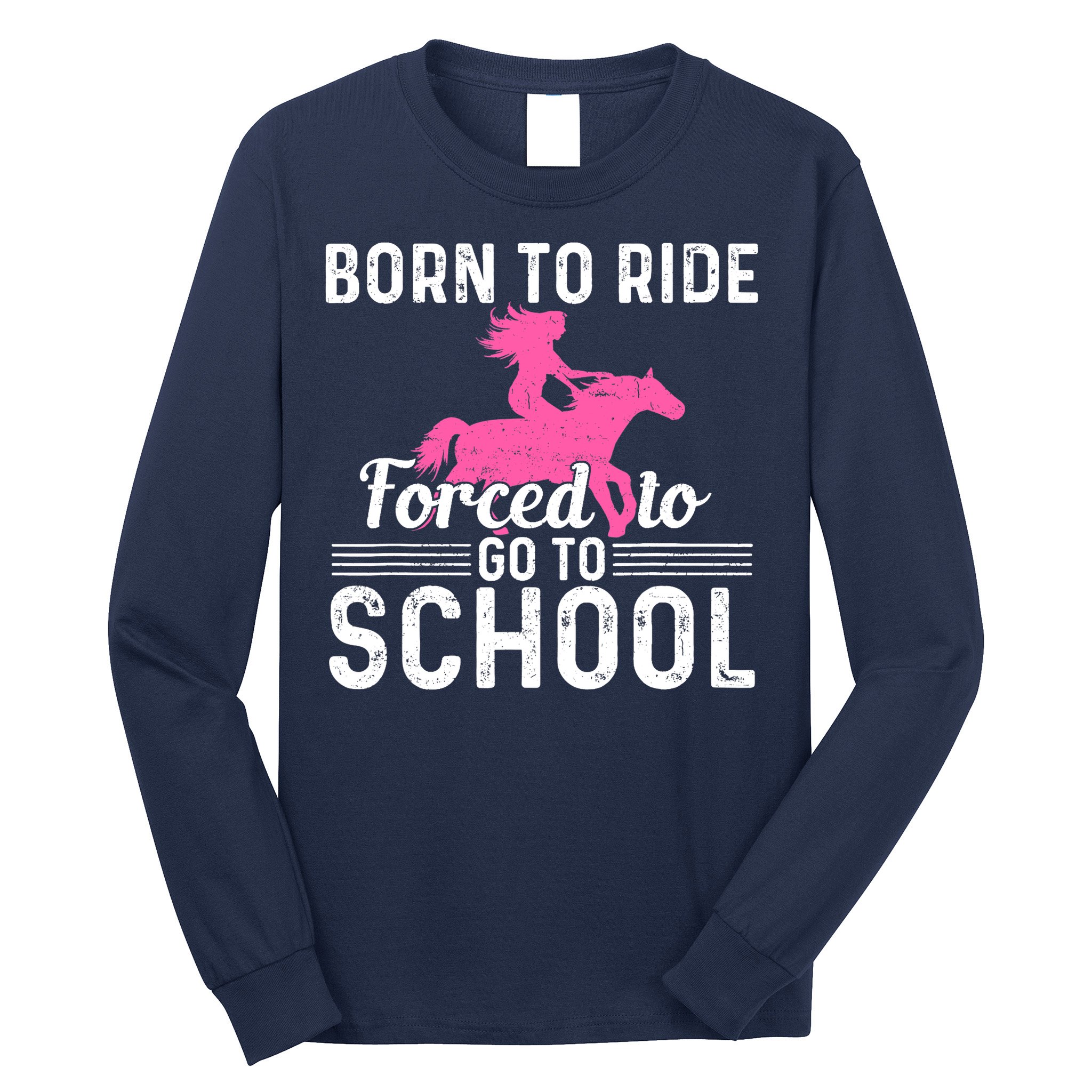Born Ride Horse Forced To Go To School Funny Barrel Racing Long Sleeve Shirt