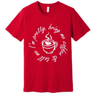 Bring Me Coffee And Tell Me I'm Pretty Premium T-Shirt
