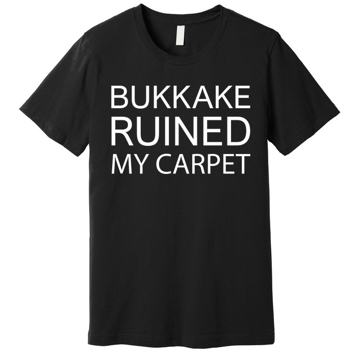 Bukkake Ruined My Carpet Funny Offensive Saying Premium T-Shirt