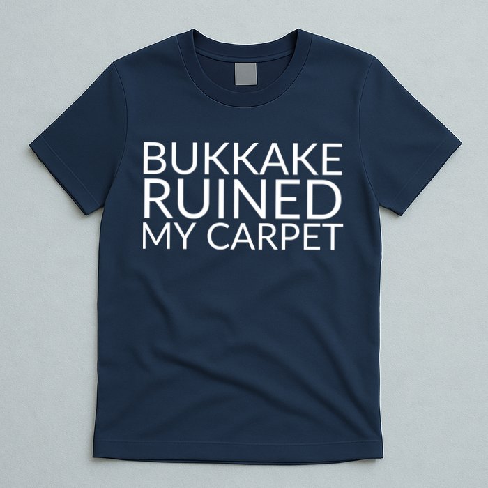Bukkake Ruined My Carpet Funny Offensive Saying. T-Shirt