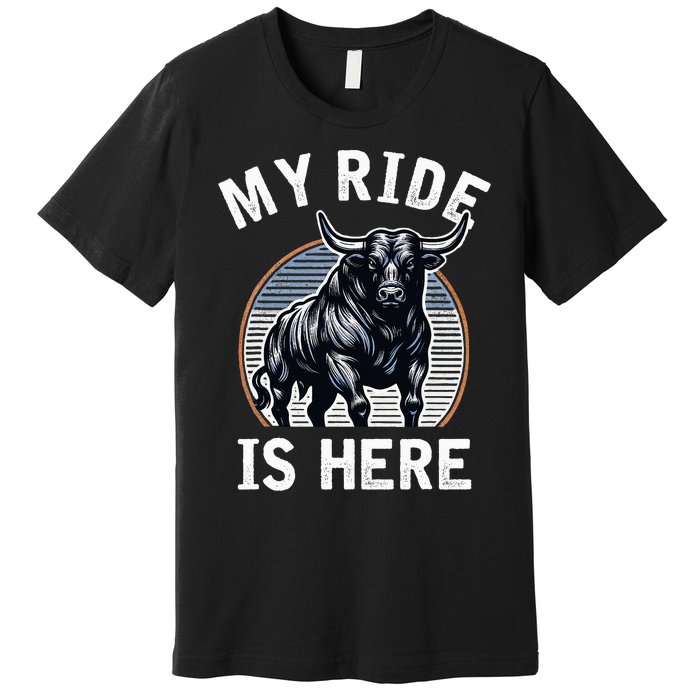 Bull Riding My Ride Is Here Western Cowboy Ranch Rodeo Premium T-Shirt