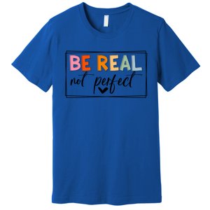 Be Real Not Perfect Positive Quote S Love Inspirational Gift Premium T-Shirt