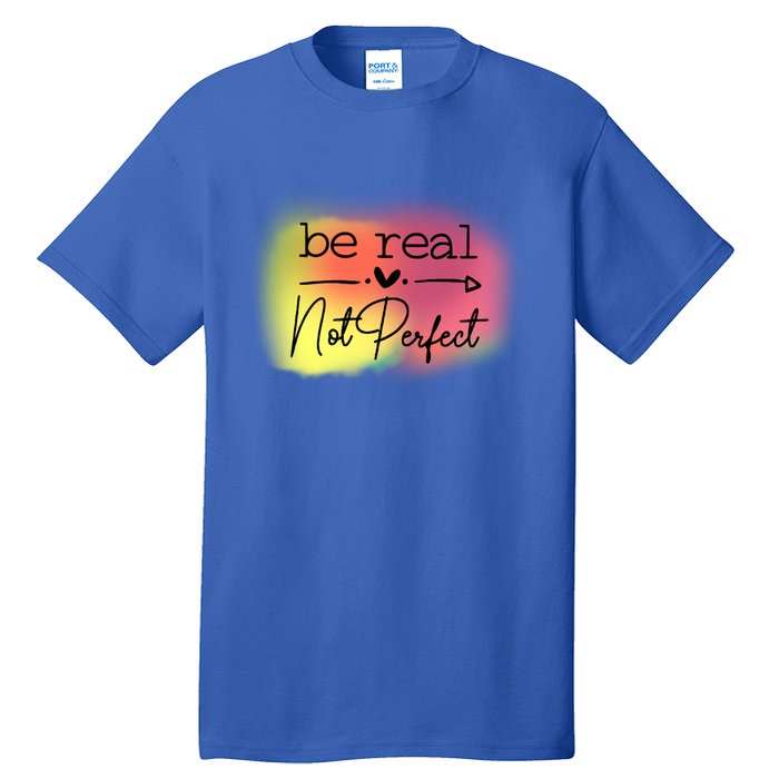 Be Real Not Perfect Gift Tall T-Shirt