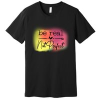 Be Real Not Perfect Premium T-Shirt