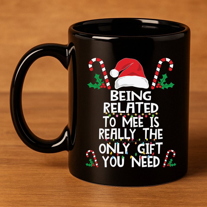 Being Related To Me Is Really The Only Gift You Need Xmas Gift 11oz C Handle Ceramic Mug