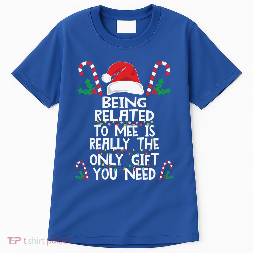 Being Related To Me Is Really The Only Gift You Need Xmas Gift Tall T-Shirt