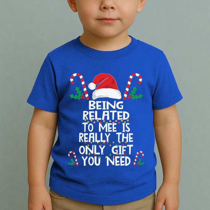 Being Related To Me Is Really The Only Gift You Need Xmas Gift Toddler T-Shirt