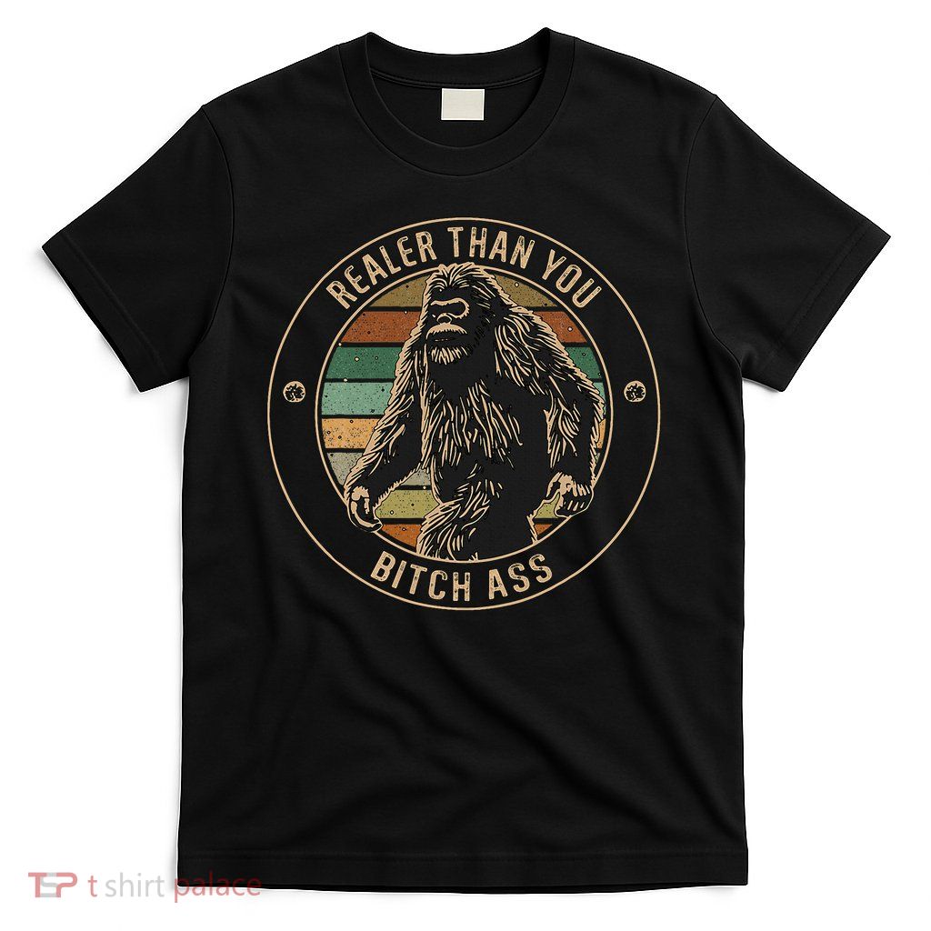 Bigfoot Realer Than Your Bitch Ass Sasquatch T-Shirt