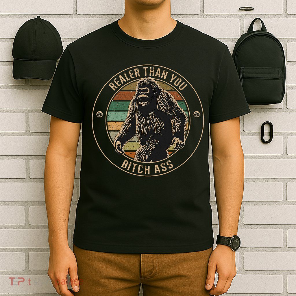 Bigfoot Realer Than Your Bitch Ass Sasquatch T-Shirt