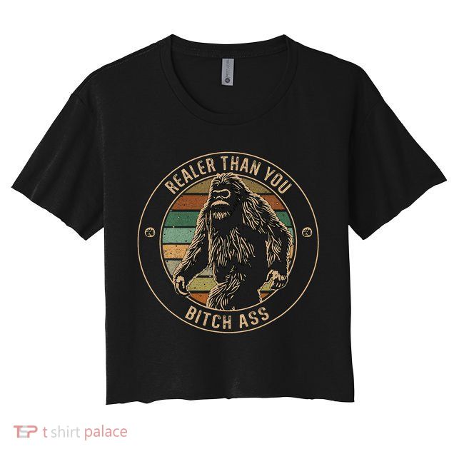 Bigfoot Realer Than Your Bitch Ass Sasquatch Crop Top