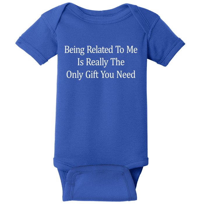 Being Related To Me Is Really The Only Gift You Need Gift Baby Bodysuit