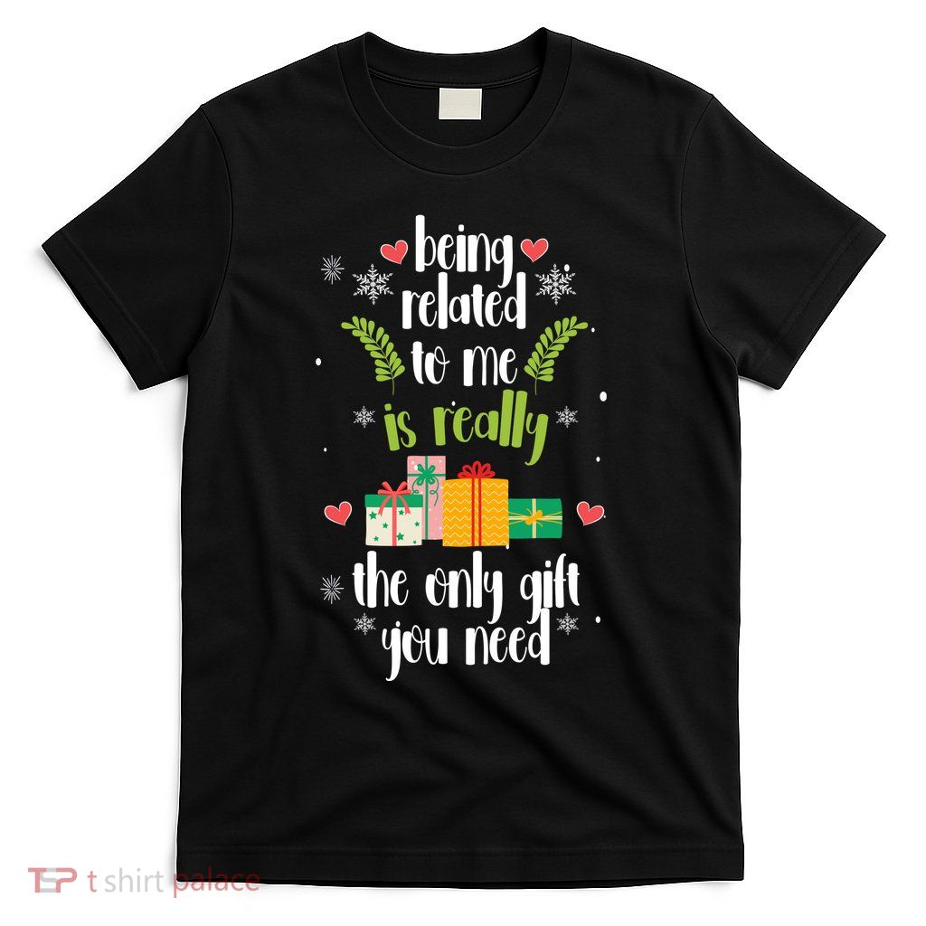 Being Related To Me Is Really The Only Gift You Need Funny Christmas T-Shirt