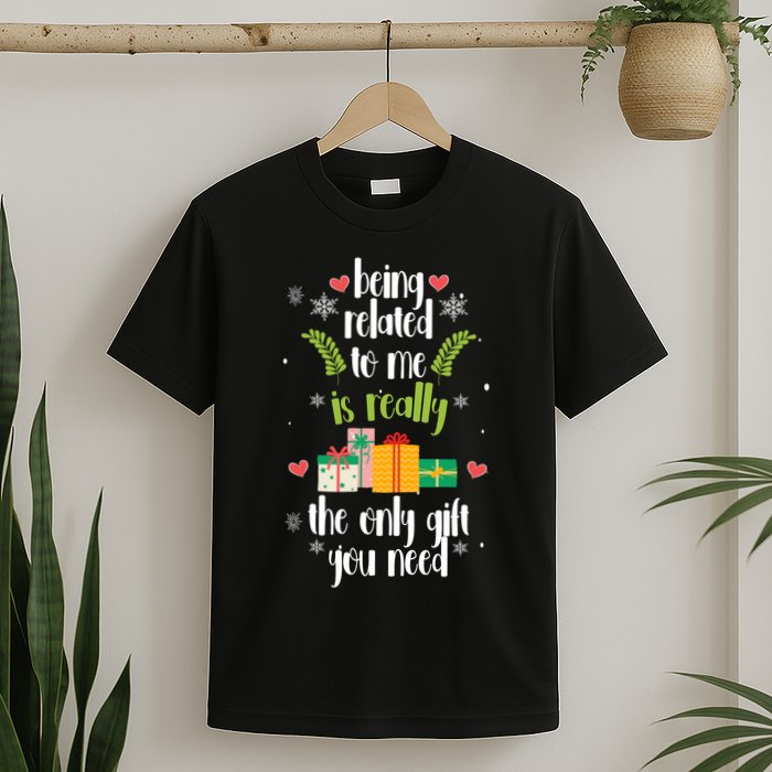 Being Related To Me Is Really The Only Gift You Need Funny Christmas T-Shirt
