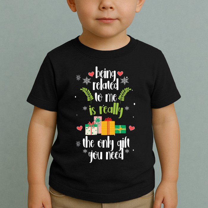 Being Related To Me Is Really The Only Gift You Need Funny Christmas Toddler T-Shirt