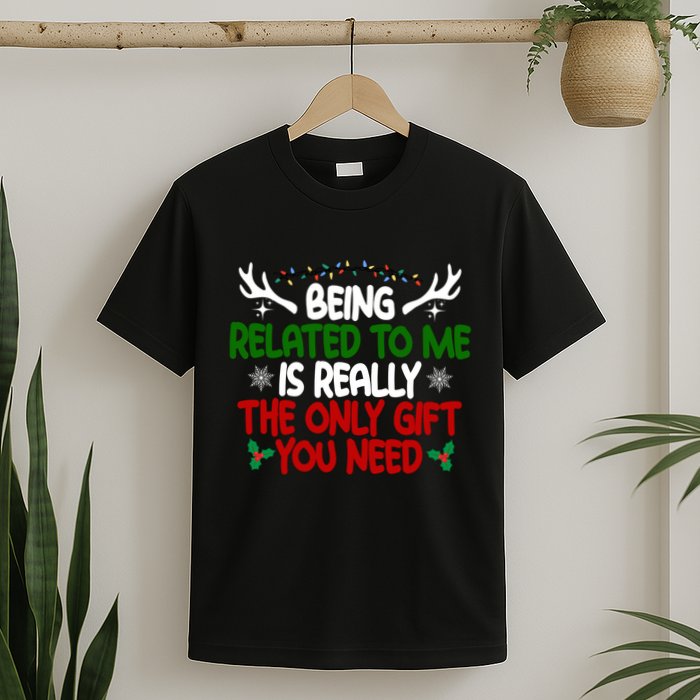 Being Related To Me Is Really The Only Gift You Need Christmas T-Shirt