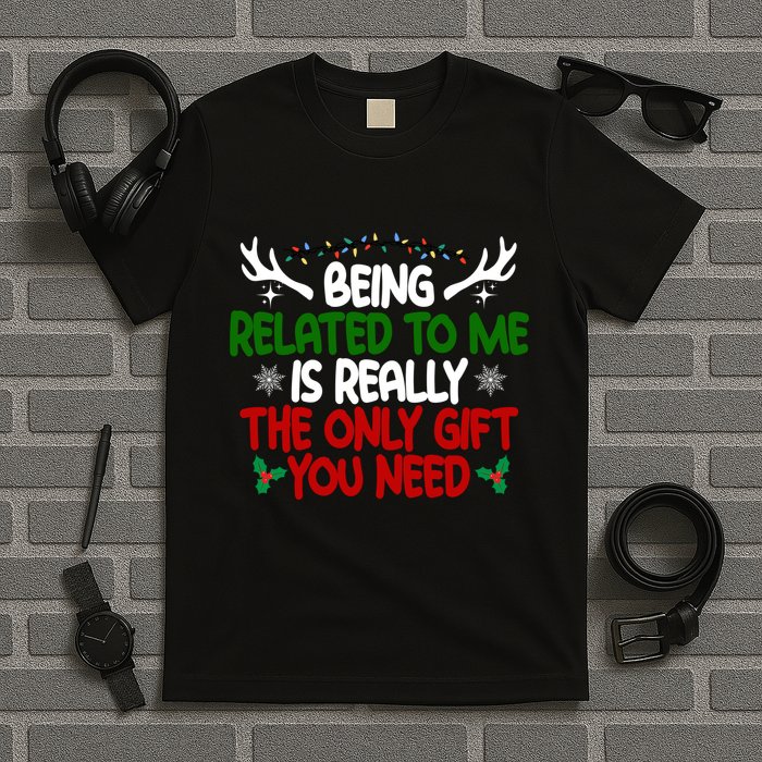 Being Related To Me Is Really The Only Gift You Need Christmas T-Shirt