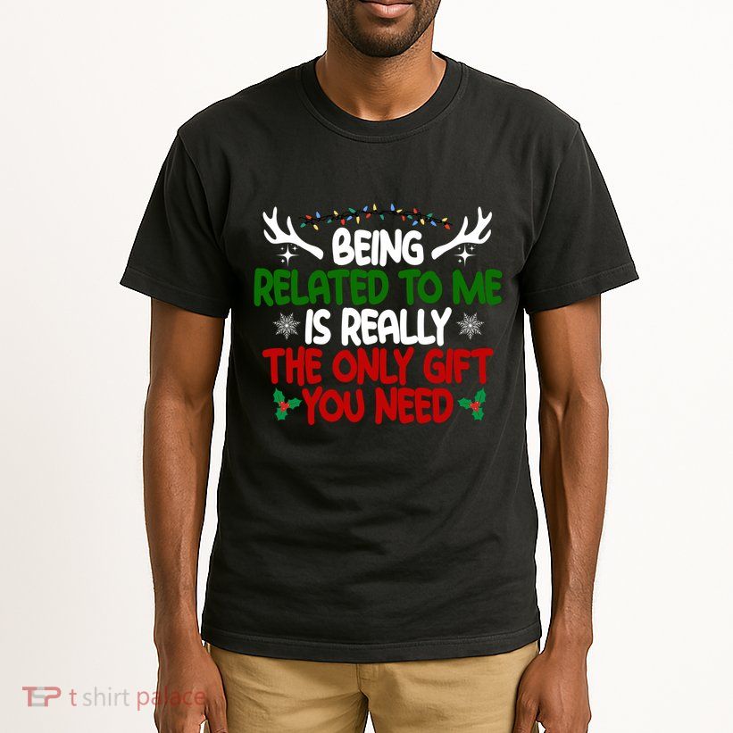 Being Related To Me Is Really The Only Gift You Need Christmas Tall T-Shirt