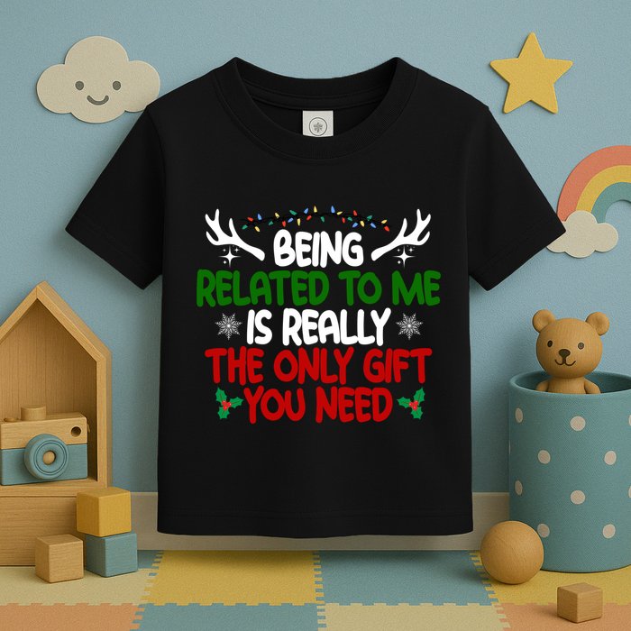 Being Related To Me Is Really The Only Gift You Need Christmas Toddler T-Shirt